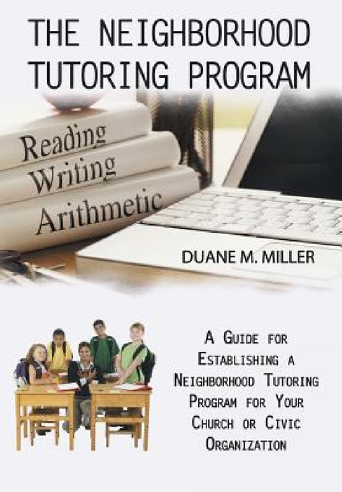 The Neighborhood Tutoring Program: A Guide for Establishing a Neighborhood Tutoring Program for Your Church or Civic Organization by Duane M. Miller