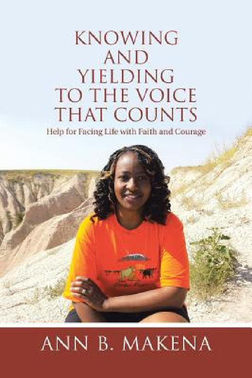 Knowing and Yielding to the Voice that Counts: Help for Facing Life with Faith and Courage by Ann B. Makena