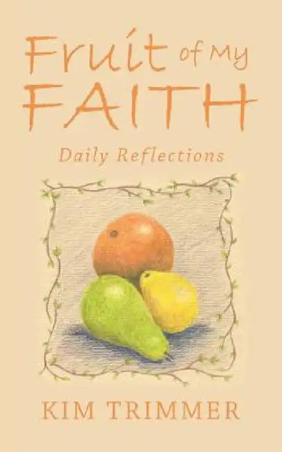 Fruit of My Faith: Daily Reflections by Kim Trimmer