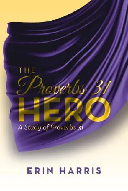 The Proverbs 31 Hero: A Study of Proverbs 31 by Erin Harris