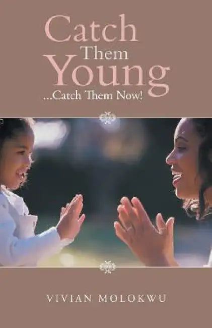 Catch Them Young: ...Catch Them Now! by Vivian Molokwu