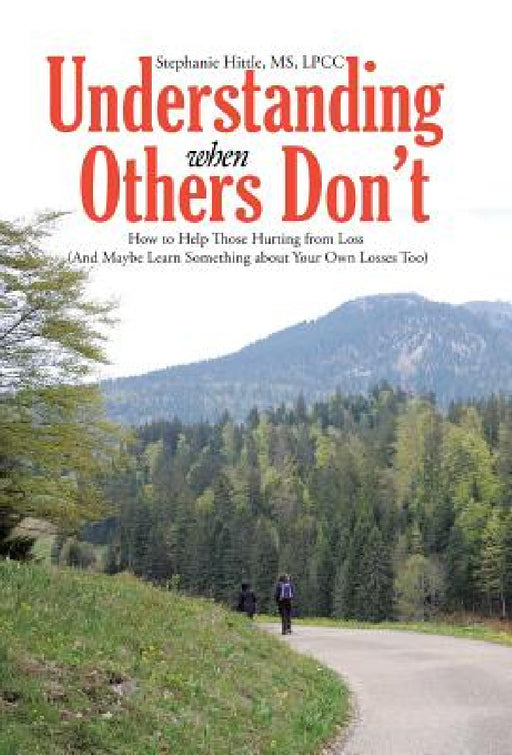 Understanding When Others Don't: How to Help Those Hurting from Loss (And Maybe Learn Something about Your Own Losses Too) by Lpcc Hittle