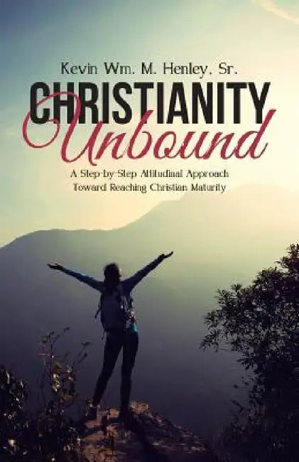 Christianity Unbound: A Step-by-Step Attitudinal Approach Toward Reaching Christian Maturity by Sr. Henley Kevin Wm M.
