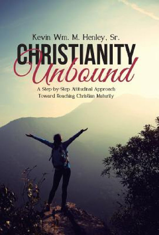 Christianity Unbound: A Step-by-Step Attitudinal Approach Toward Reaching Christian Maturity by Sr. Henley Kevin Wm M.