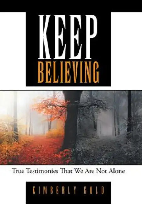 Keep Believing: True Testimonies That We Are Not Alone by Kimberly Gold