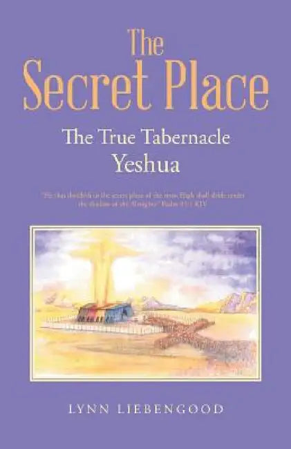 The Secret Place: The True Tabernacle Yeshua by Lynn Liebengood