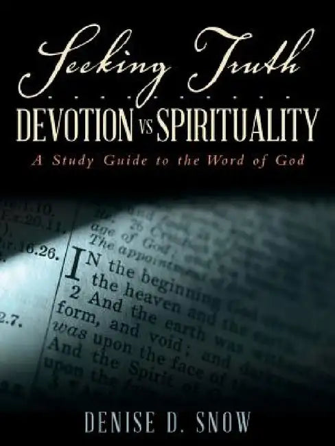 Seeking Truth.......... Devotion vs Spirituality: A Study Guide to the Word of God by Denise D. Snow