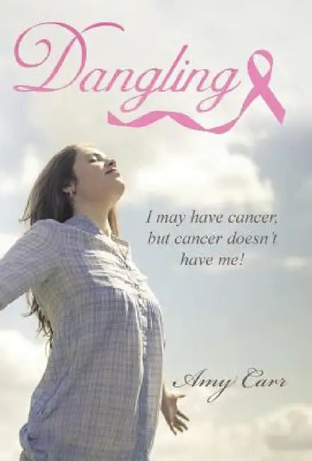 Dangling: I may have cancer, but cancer doesn't have me! by Amy Carr