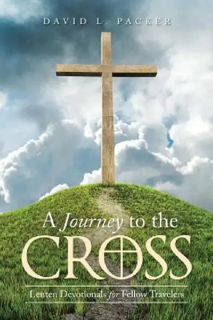 A Journey to the Cross: Lenten Devotionals for Fellow Travelers by David L. Packer