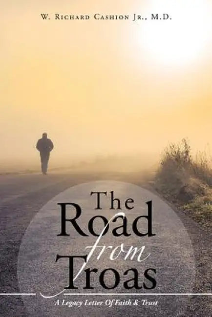 The Road from Troas: A Legacy Letter of Faith & Trust by M. D. W. Richard Cashion Jr