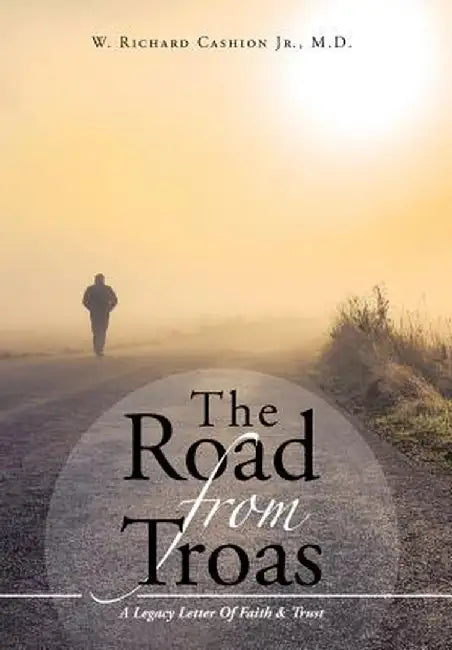The Road from Troas: A Legacy Letter of Faith & Trust by M. D. W. Richard Cashion Jr