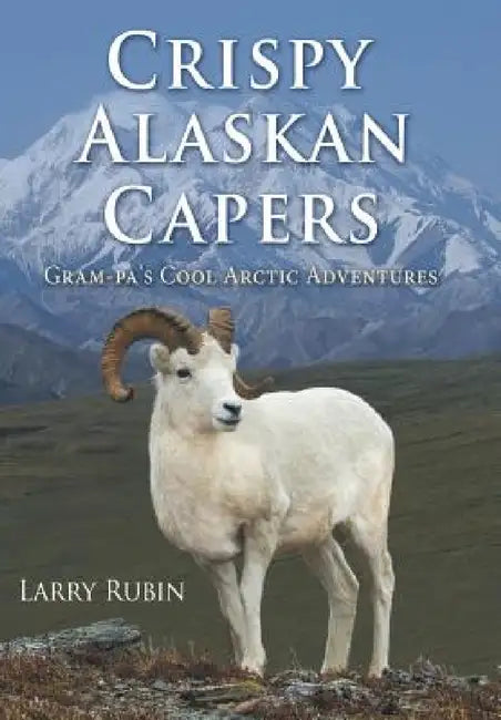 Crispy Alaskan Capers: Gram-pa's Cool Arctic Adventures by Larry Rubin
