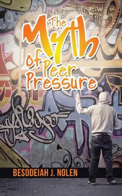 The Myth of Peer Pressure by Besodeiah J. Nolen