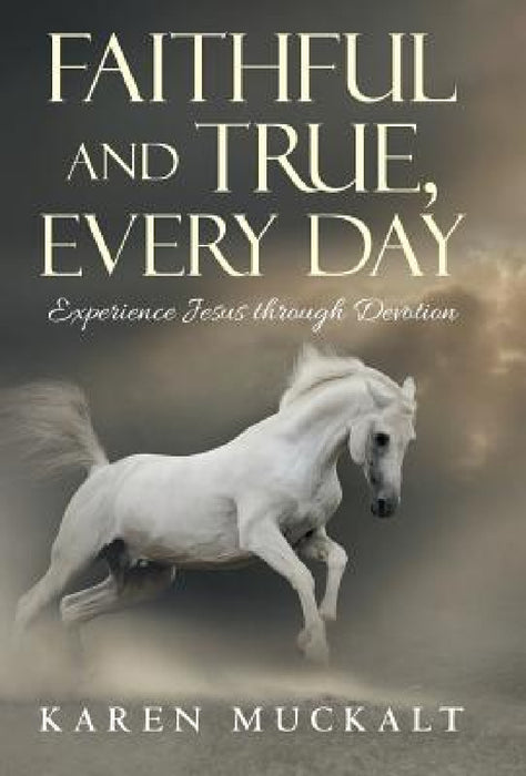 Faithful and True, Every Day: Experience Jesus through Devotion by Karen Muckalt