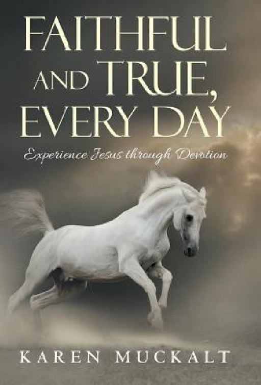 Faithful and True, Every Day: Experience Jesus through Devotion by Karen Muckalt