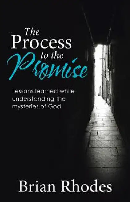 The Process to the Promise: Lessons learned while understanding the mysteries of God by Brian Rhodes