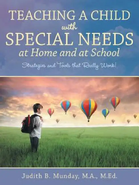 Teaching a Child with Special Needs at Home and at School: Strategies and Tools that Really Work! by Judith B. Munday Ma M. Ed