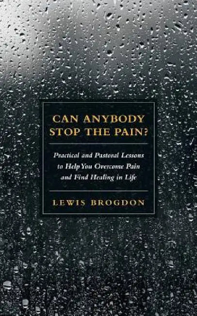 Can Anybody Stop the Pain?: Practical and Pastoral Lessons to Help You Overcome Pain and Find Healing in Life by Lewis Brogdon