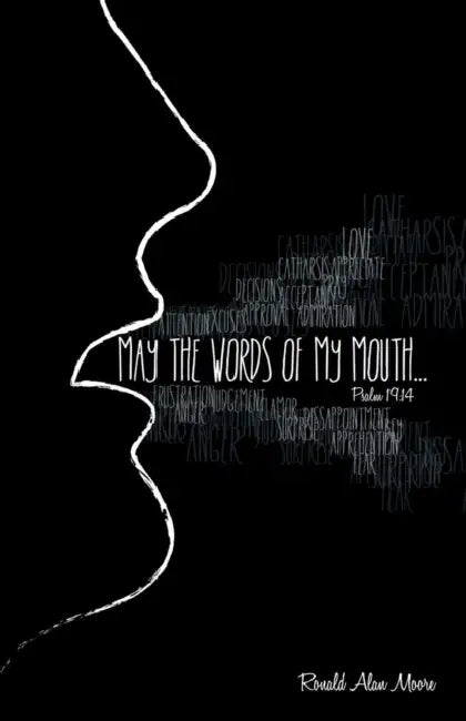 May The Words of My Mouth: Lessons from Life's Instruction Manual by Ronald Alan Moore