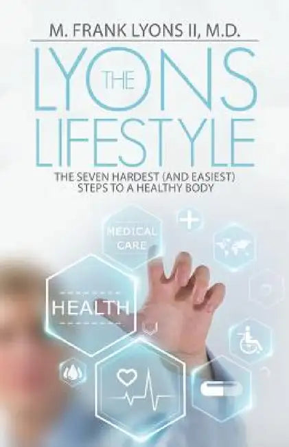 The Lyons Lifestyle: The Seven Hardest (and Easiest) Steps to a Healthy Body by II Lyons M. Frank