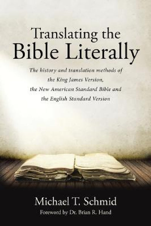 Translating the Bible Literally: The history and translation methods of the King James Version, the New American Standard Bible and the English Standa by Michael T. Schmid