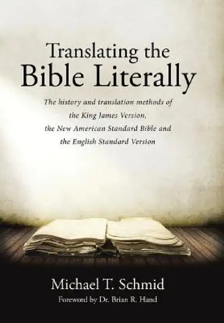 Translating the Bible Literally: The history and translation methods of the King James Version, the New American Standard Bible and the English Standa by Michael T. Schmid