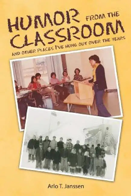Humor from the Classroom: and other places I've hung out over the years by Arlo T. Janssen