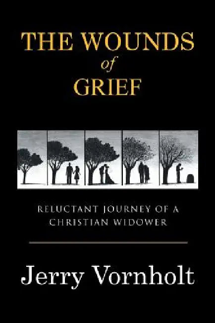 The Wounds of Grief: Reluctant Journey of a Christian Widower by Jerry Vornholt