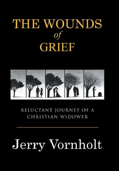 The Wounds of Grief: Reluctant Journey of a Christian Widower by Jerry Vornholt