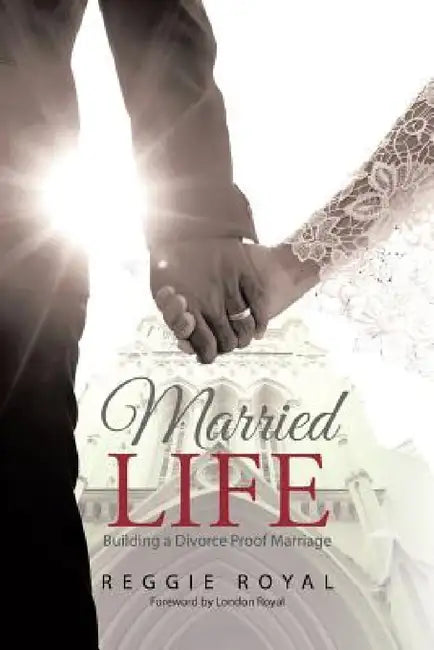 Married Life: Building a Divorce Proof Marriage by Reggie Royal