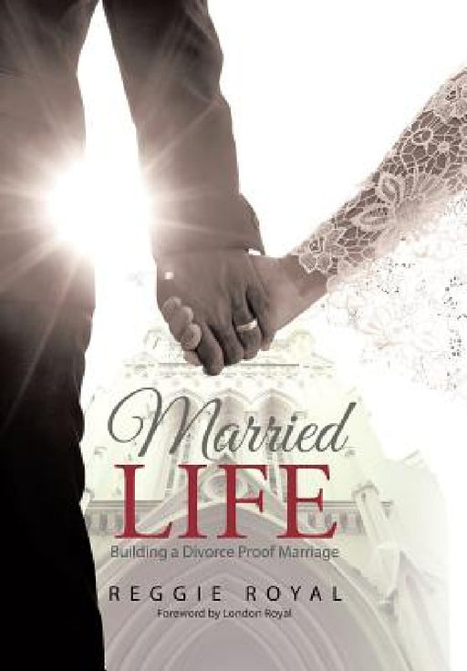 Married Life: Building a Divorce Proof Marriage by Reggie Royal