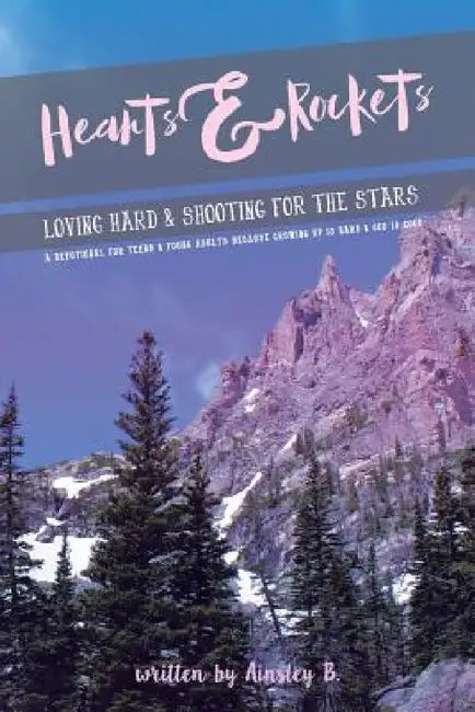 Hearts & Rockets: Loving Hard and Shooting For The Stars A Devotional For Teens & Young Adults Because Growing Up Is Hard and God Is Goo by Ainsley B