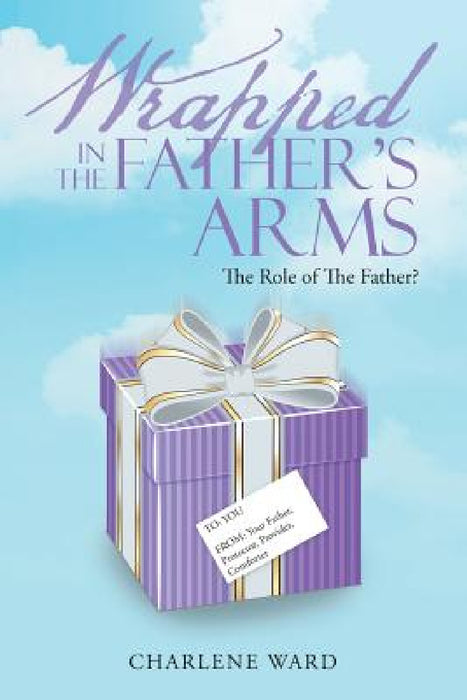 Wrapped in The Father's Arms: The Role of The Father? by Charlene Ward