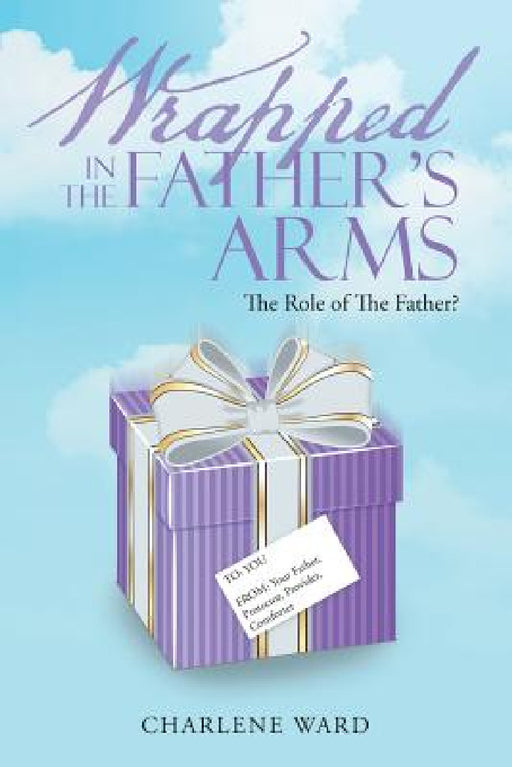 Wrapped in The Father's Arms: The Role of The Father? by Charlene Ward