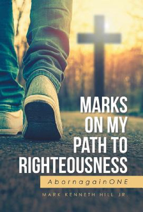 Marks On My Path To Righteousness: AbornagainONE by Jr. Hill Mark Kenneth