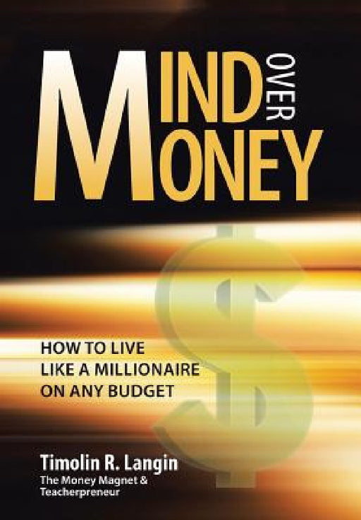 Mind Over Money: How to Live like a Millionaire on ANY Budget by Timolin R. Langin