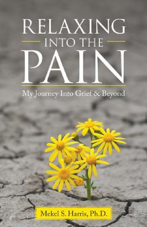 Relaxing Into the Pain: My Journey Into Grief & Beyond by Mekel S. Harris