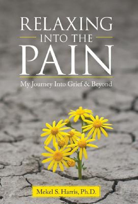 Relaxing Into the Pain: My Journey Into Grief & Beyond by Mekel S. Harris