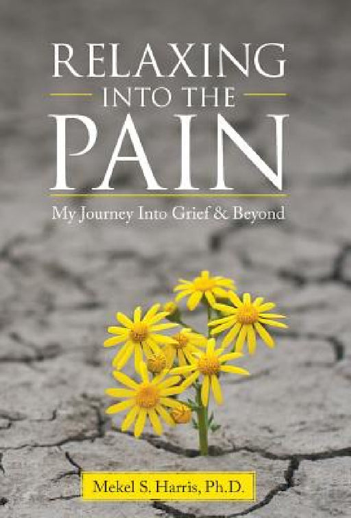 Relaxing Into the Pain: My Journey Into Grief & Beyond by Mekel S. Harris
