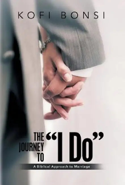 The Journey to "I Do": A Biblical Approach To Marriage by Kofi Bonsi