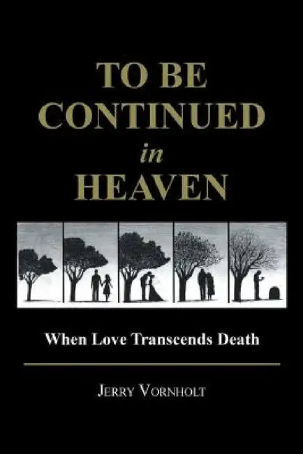 To Be Continued in Heaven: When Love Transcends Death by Jerry Vornholt