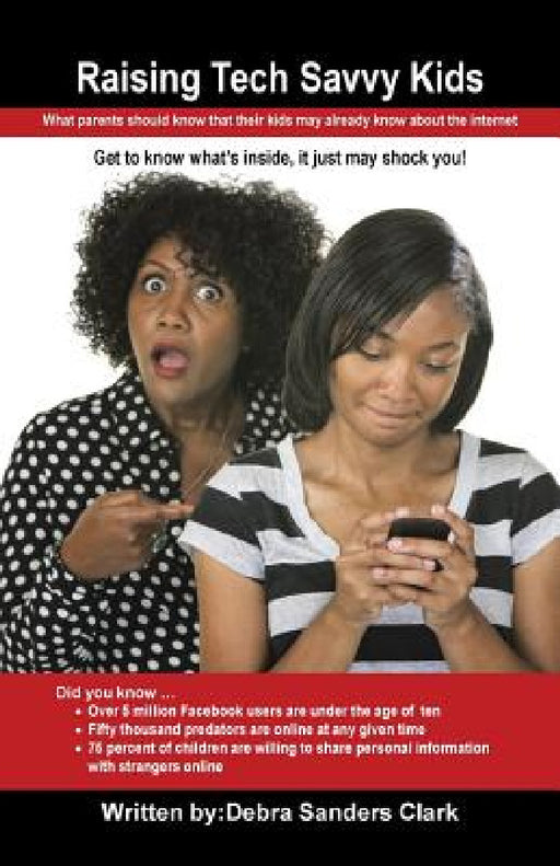 Raising Tech Savvy Kids: What parents should know that their kids may already know about the internet by Debra Sanders Clark