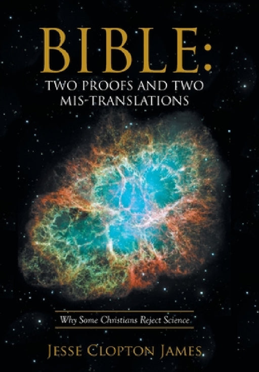 Bible: Two Proofs and Two Mis-Translations: Why Some Christians Reject Science by Jesse Clopton James