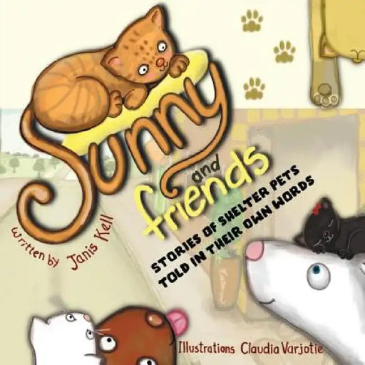 Sunny and Friends: Stories of Shelter Pets Told in their Own Words by Janis Kell