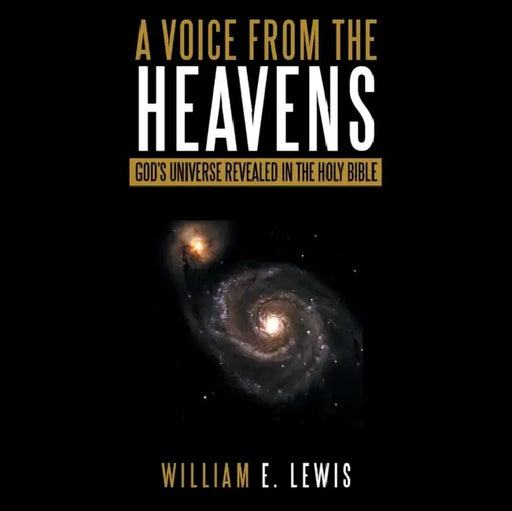 A Voice from the Heavens: God's Universe revealed in the Holy Bible by William E. Lewis