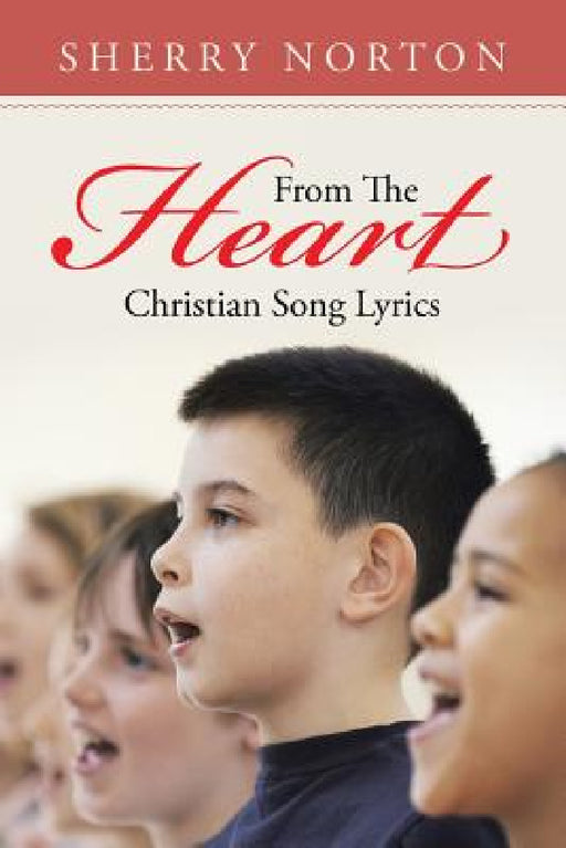 From The Heart: Christian Song Lyrics by Sherry Norton