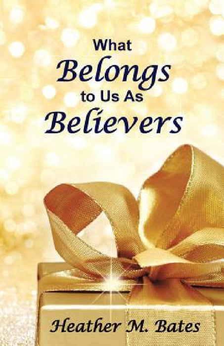 What Belongs to Us As Believers by Heather M. Bates