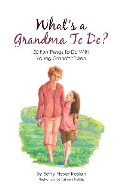 What's a Grandma To Do?: 20 Fun Things To Do With Young Grandchildren by Betty Fieser Rosian