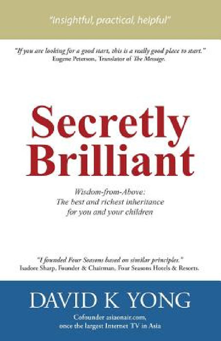 Secretly Brilliant: Wisdom-from-Above: The best and richest inheritance for you and your children by David K. Yong