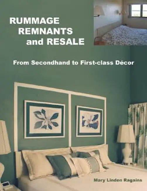RUMMAGE, REMNANTS and RESALE: From Secondhand to First-class Décor by Mary Linden Ragains
